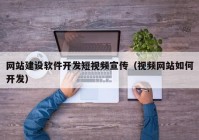 网站建设软件开发短视频宣传（视频网站如何开发）