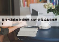 软件开发成本包括哪些（软件开发成本有哪些）