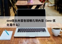 seo优化内容包括哪几项内容（seo 优化是什么）