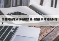 南昌网站建设模板服务商（南昌网站建设制作）