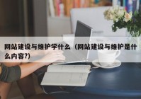 网站建设与维护学什么（网站建设与维护是什么内容?）