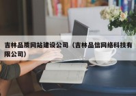 吉林品质网站建设公司（吉林品信网络科技有限公司）