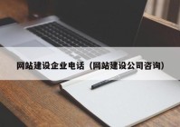 网站建设企业电话（网站建设公司咨询）