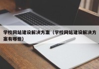 学校网站建设解决方案（学校网站建设解决方案有哪些）