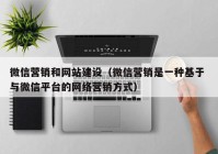 微信营销和网站建设（微信营销是一种基于 与微信平台的网络营销方式）