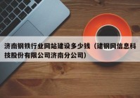 济南钢铁行业网站建设多少钱（建钢网信息科技股份有限公司济南分公司）