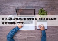 电子商务网站建设的基本步骤（电子商务网站建站有哪几种方式）