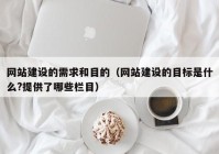 网站建设的需求和目的（网站建设的目标是什么?提供了哪些栏目）