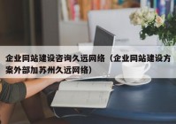 企业网站建设咨询久远网络（企业网站建设方案外部加苏州久远网络）