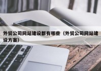 外贸公司网站建设都有哪些（外贸公司网站建设方案）