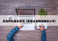 高端网站建设咨询（高端企业网站建设公司）