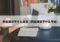 网站建设学什么语言（网站建设学什么专业）