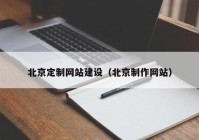 北京定制网站建设（北京制作网站）