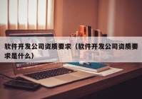 软件开发公司资质要求（软件开发公司资质要求是什么）