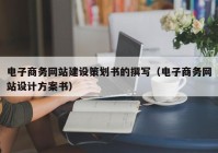 电子商务网站建设策划书的撰写（电子商务网站设计方案书）