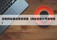 定制网站建设现状调查（网站定制公司有哪些）