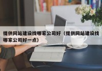 提供网站建设找哪家公司好（提供网站建设找哪家公司好一点）