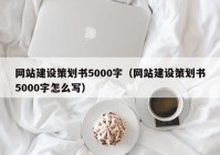 网站建设策划书5000字（网站建设策划书5000字怎么写）