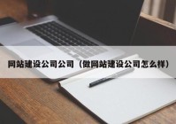 网站建设公司公司（做网站建设公司怎么样）