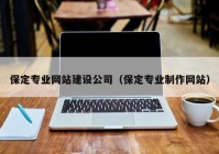 保定专业网站建设公司（保定专业制作网站）