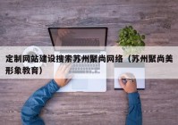 定制网站建设搜索苏州聚尚网络（苏州聚尚美形象教育）